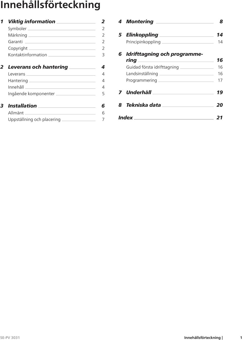 programmering Guidad första idrifttagning Landsinställning Programmering 14 16 16 16 17 Innehåll Ingående komponenter