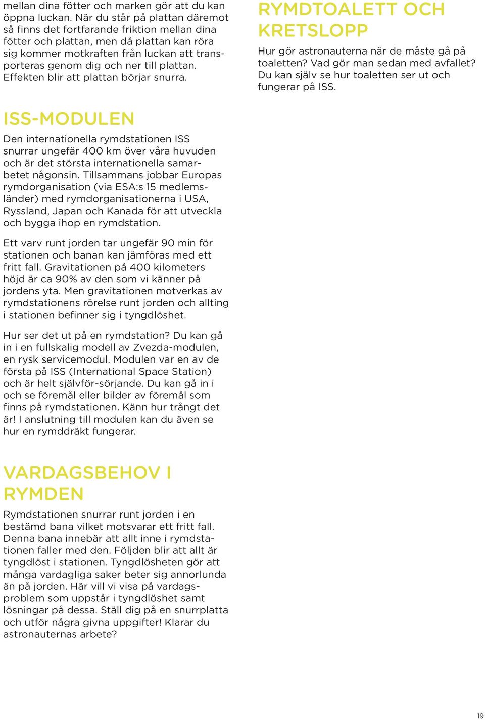 plattan. Effekten blir att plattan börjar snurra. RYMDTOALETT OCH KRETSLOPP Hur gör astronauterna när de måste gå på toaletten? Vad gör man sedan med avfallet?
