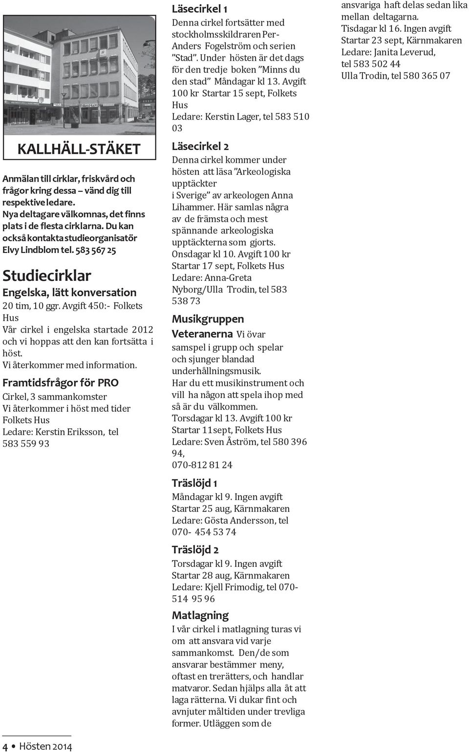 Avgift 450:- Folkets Hus Vår cirkel i engelska startade 2012 och vi hoppas att den kan fortsätta i höst. Vi återkommer med information.