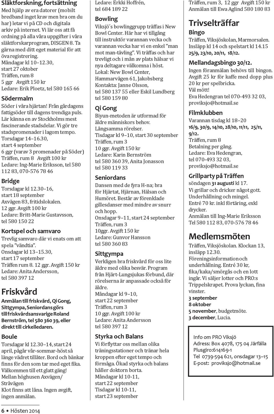 30, start 27 oktober 5 ggr Avgift 150 kr Ledare: Erik Ploetz, tel 580 165 66 Södermalm Söder i våra hjärtan! Från gårdagens fattigsöder till dagens trendiga puls.