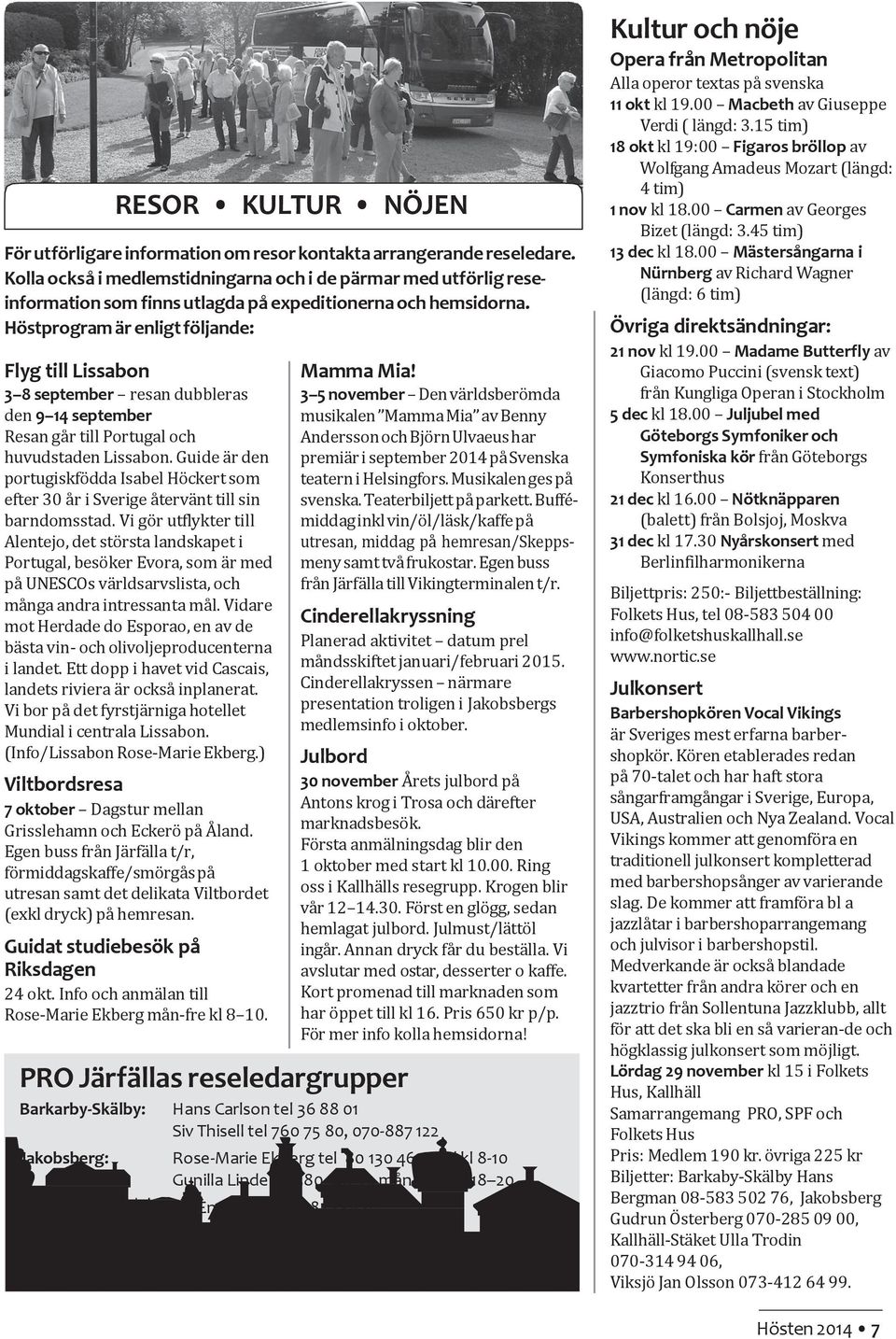 Höstprogram är enligt följande: Flyg till Lissabon 3 8 september resan dubbleras den 9 14 september Resan går till Portugal och huvudstaden Lissabon.