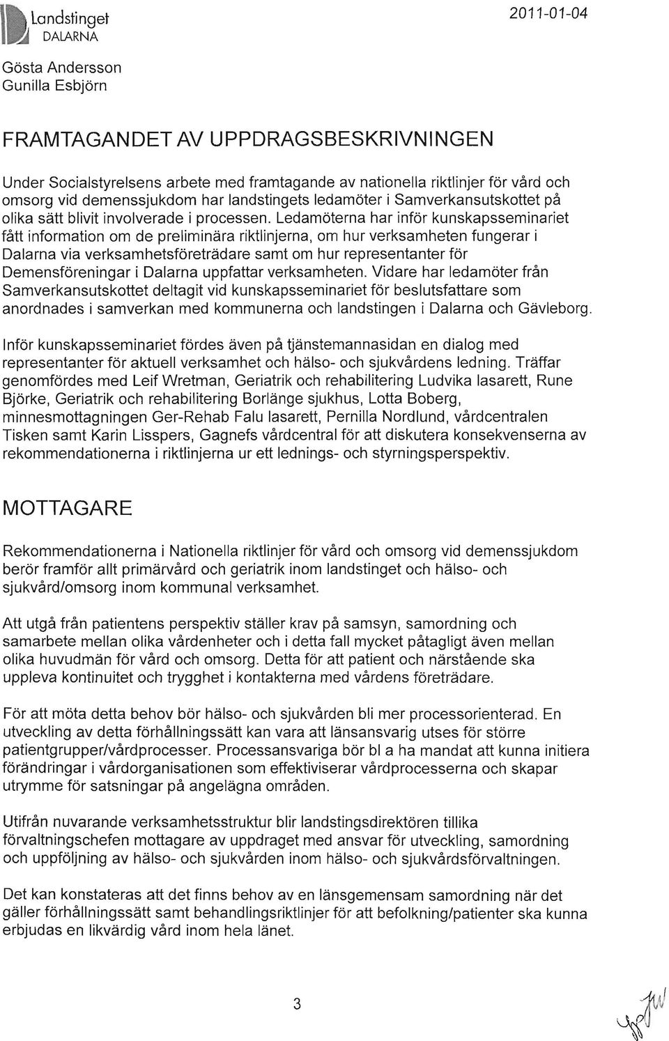 Ledamöterna har inför kunskapsseminariet fått information om de preliminära riktlinjerna, om hur verksamheten fungerar i Dalarna via verksamhetsföreträdare samt om hur representanter för