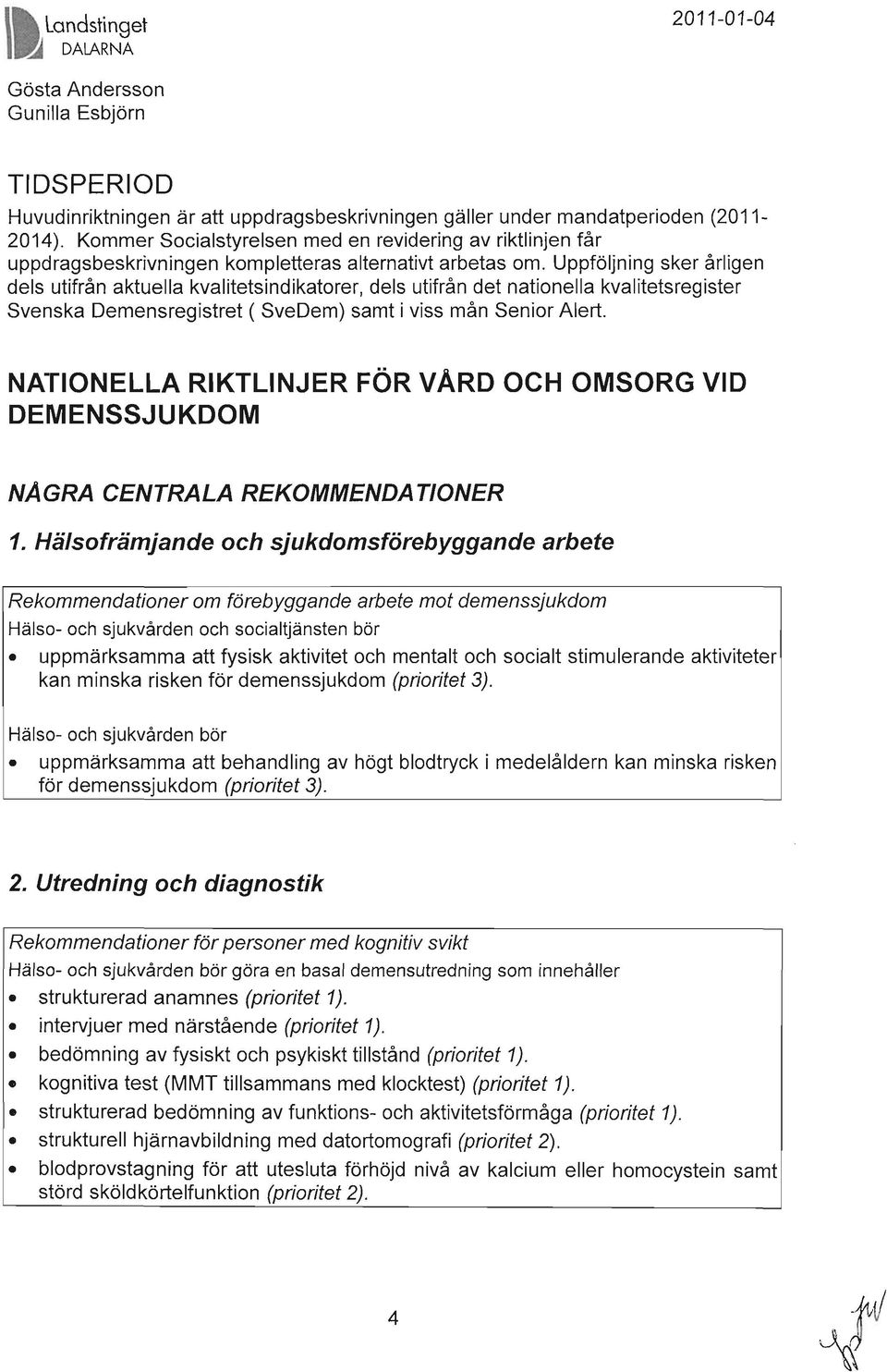 Uppföljning sker årligen dels utifrån aktuella kvalitetsindikatorer, dels utifrån det nationella kvalitetsregister Svenska Demensregistret ( SveDem) samt i viss mån Senior Alert.