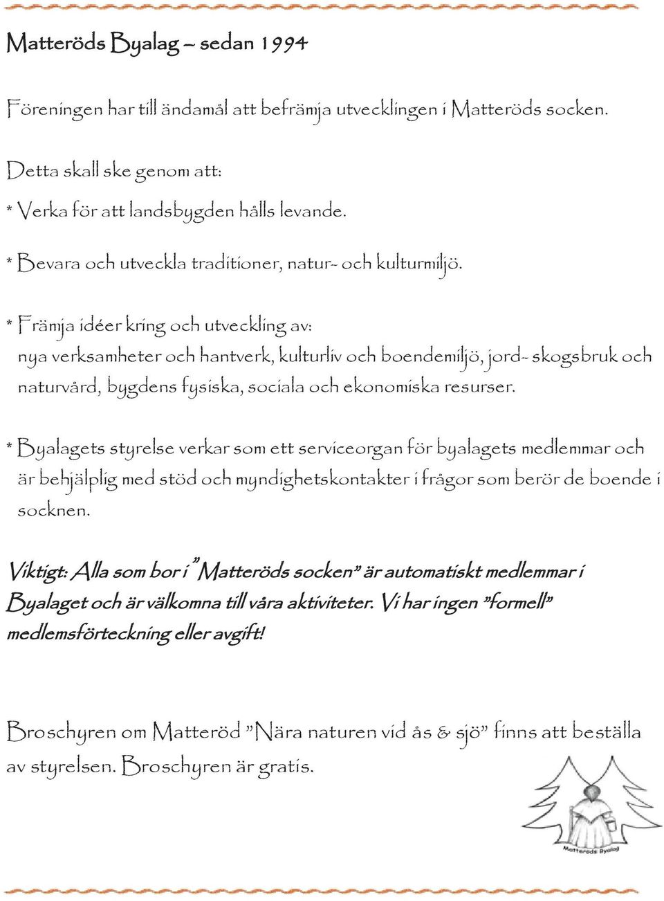 * Främja idéer kring och utveckling av: nya verksamheter och hantverk, kulturliv och boendemiljö, jord skogsbruk och naturvård, bygdens fysiska, sociala och ekonomiska resurser.