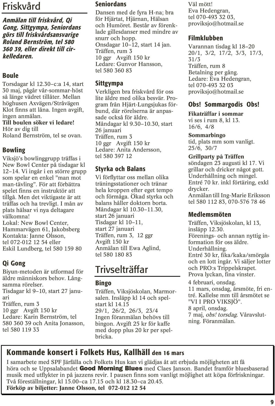 Hör av dig till Roland Bernström, tel se ovan. Bowling Viksjö s bowlinggrupp träffas i New Bowl Center på tisdagar kl 12 14. Vi ingår i en större grupp som spelar en enkel man mot man-tävling.