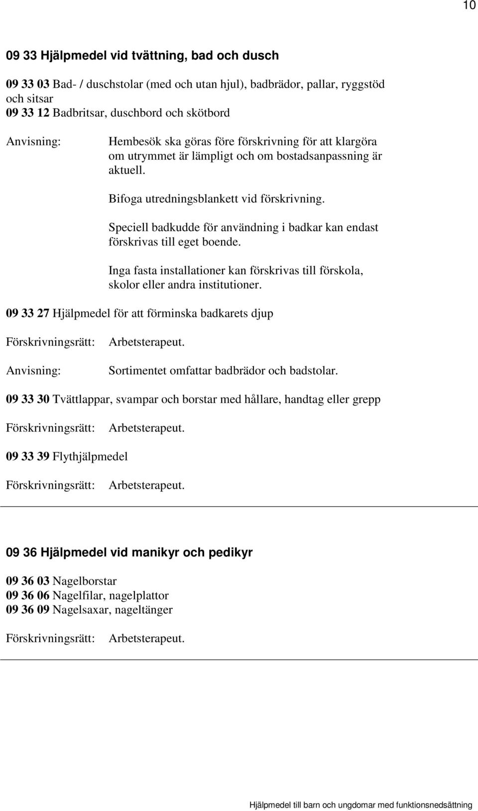 Speciell badkudde för användning i badkar kan endast förskrivas till eget boende. Inga fasta installationer kan förskrivas till förskola, skolor eller andra institutioner.