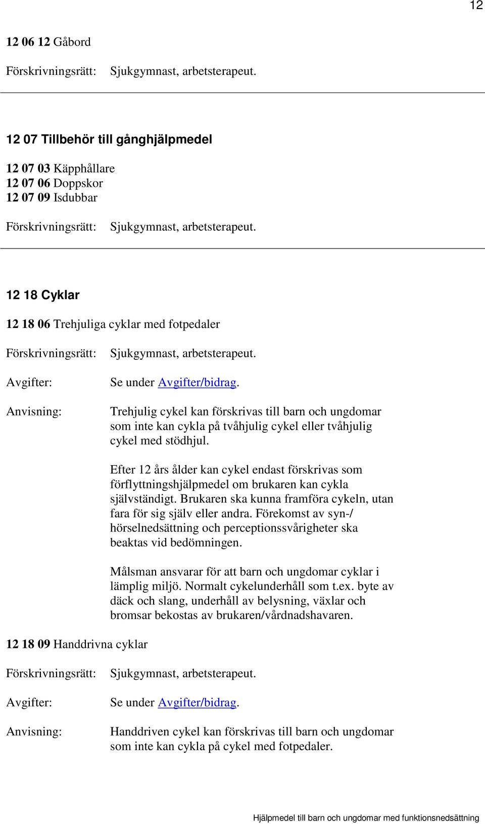 Trehjulig cykel kan förskrivas till barn och ungdomar som inte kan cykla på tvåhjulig cykel eller tvåhjulig cykel med stödhjul.