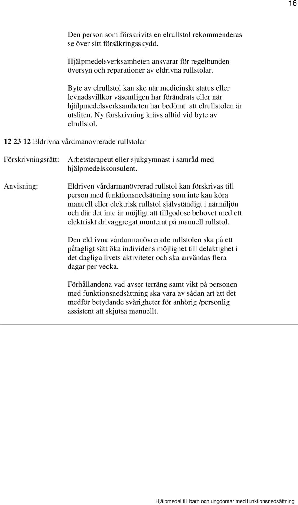 Ny förskrivning krävs alltid vid byte av elrullstol. 12 23 12 Eldrivna vårdmanovrerade rullstolar Arbetsterapeut eller sjukgymnast i samråd med hjälpmedelskonsulent.