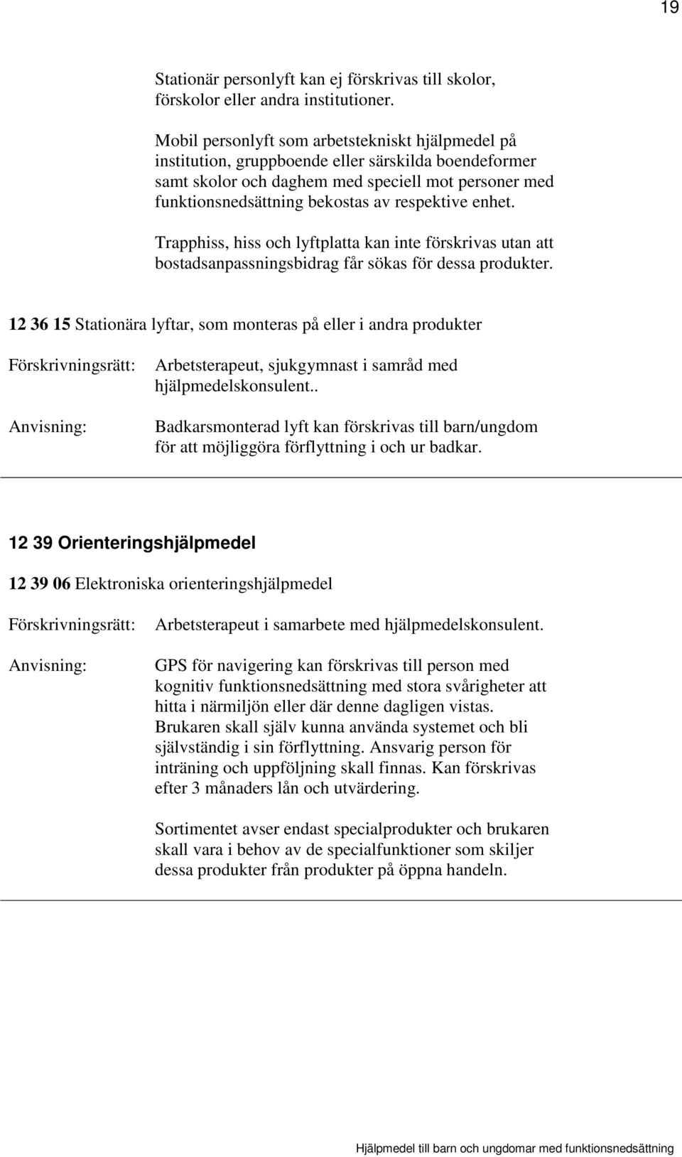 respektive enhet. Trapphiss, hiss och lyftplatta kan inte förskrivas utan att bostadsanpassningsbidrag får sökas för dessa produkter.