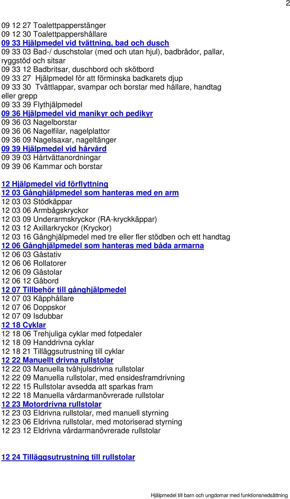 Hjälpmedel vid manikyr och pedikyr 09 36 03 Nagelborstar 09 36 06 Nagelfilar, nagelplattor 09 36 09 Nagelsaxar, nageltänger 09 39 Hjälpmedel vid hårvård 09 39 03 Hårtvättanordningar 09 39 06 Kammar