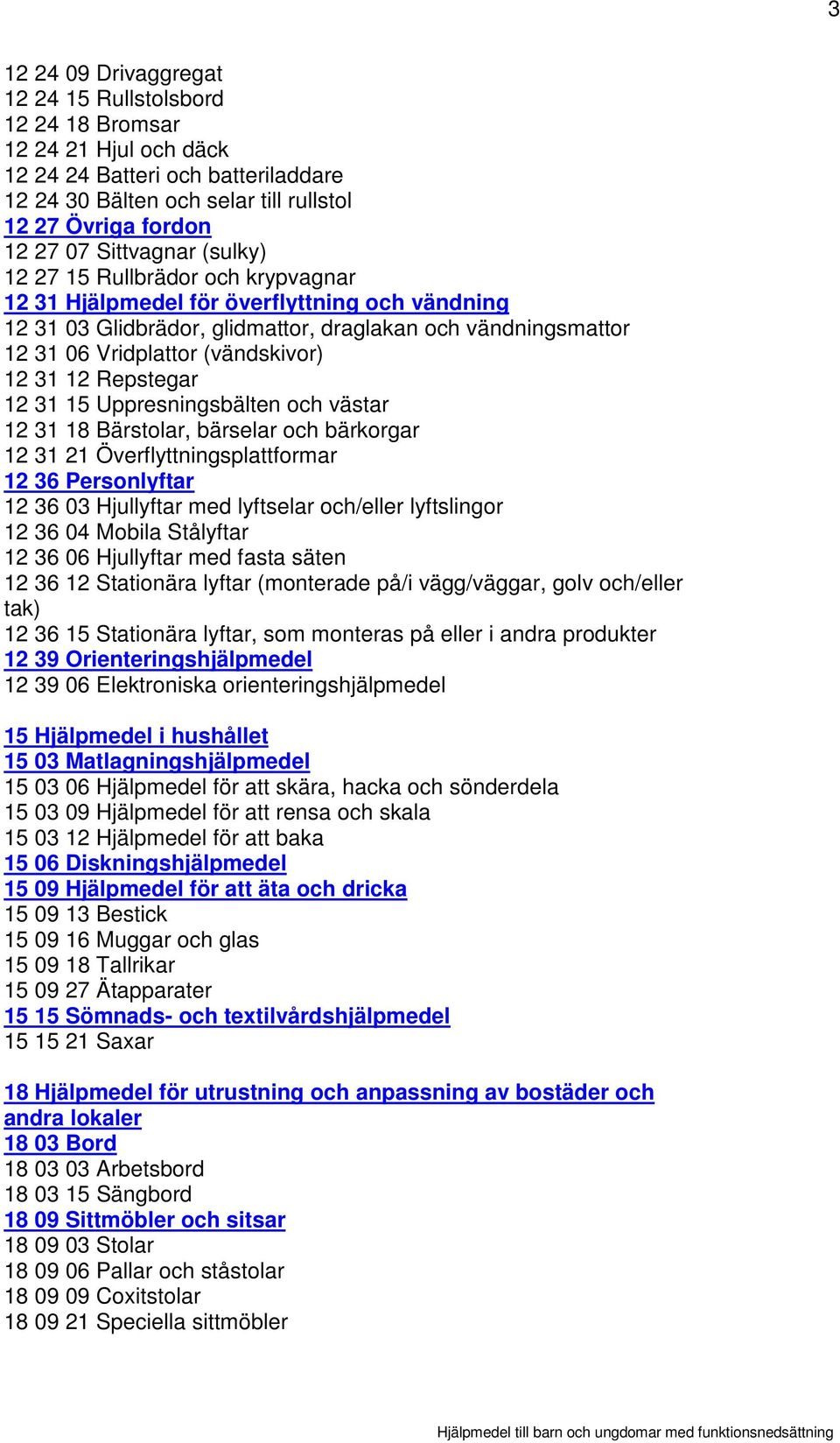 12 31 12 Repstegar 12 31 15 Uppresningsbälten och västar 12 31 18 Bärstolar, bärselar och bärkorgar 12 31 21 Överflyttningsplattformar 12 36 Personlyftar 12 36 03 Hjullyftar med lyftselar och/eller