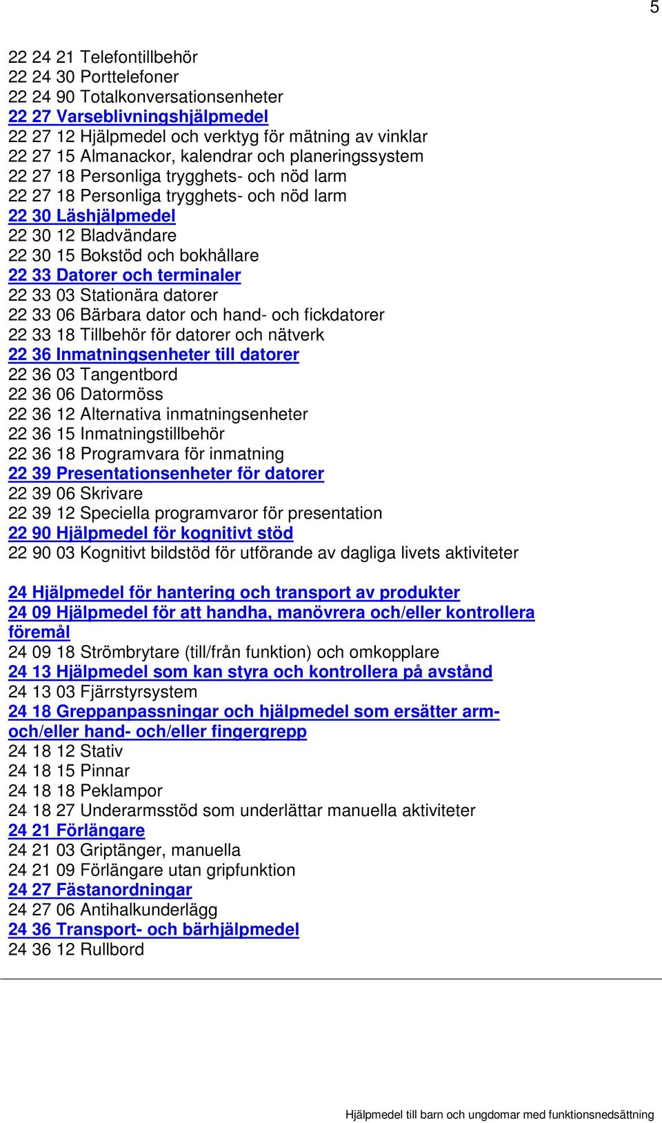 Datorer och terminaler 22 33 03 Stationära datorer 22 33 06 Bärbara dator och hand- och fickdatorer 22 33 18 Tillbehör för datorer och nätverk 22 36 Inmatningsenheter till datorer 22 36 03