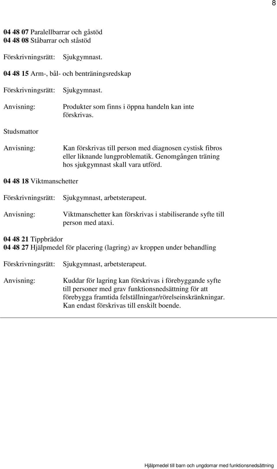 04 48 18 Viktmanschetter Sjukgymnast, arbetsterapeut. Viktmanschetter kan förskrivas i stabiliserande syfte till person med ataxi.