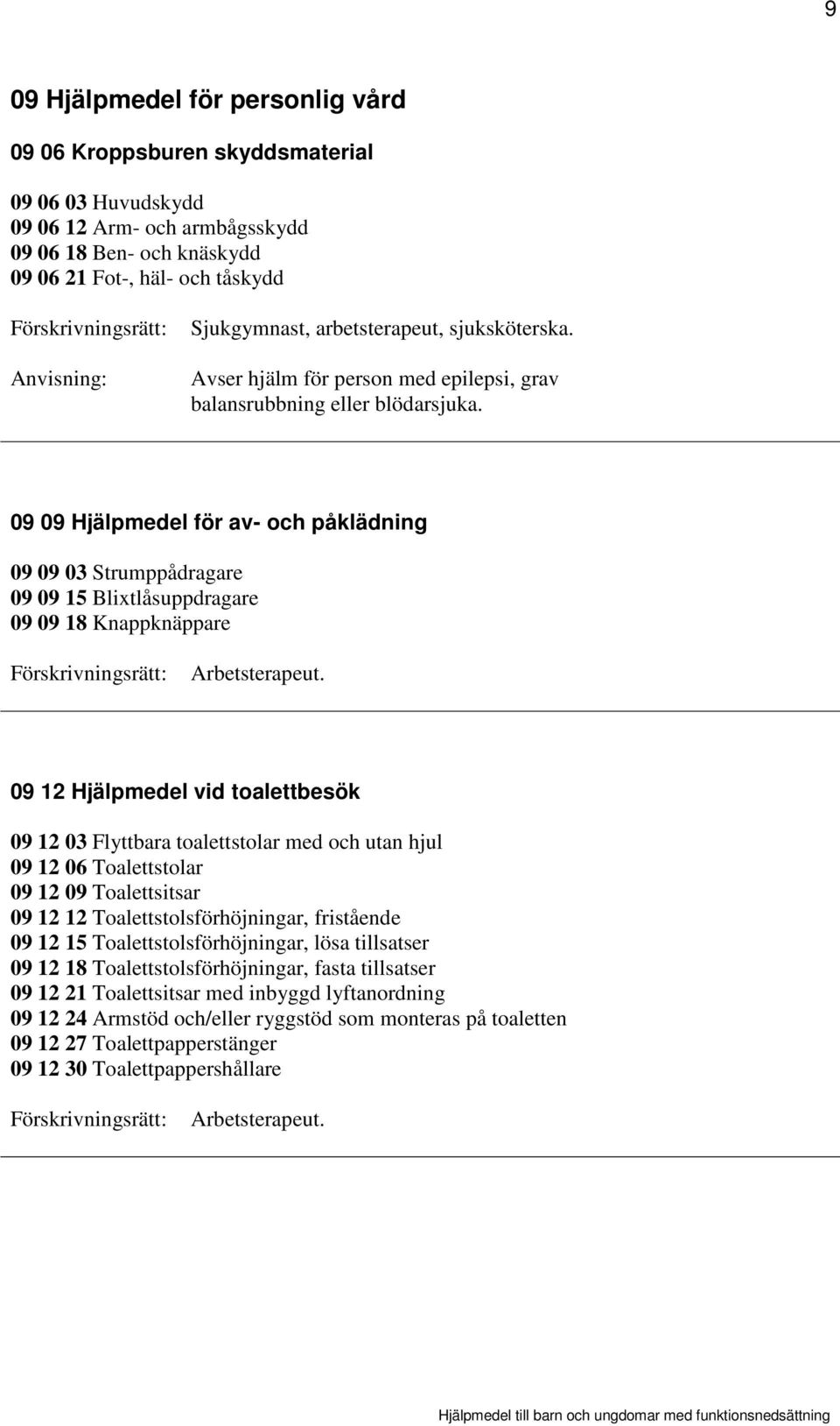 09 09 Hjälpmedel för av- och påklädning 09 09 03 Strumppådragare 09 09 15 Blixtlåsuppdragare 09 09 18 Knappknäppare 09 12 Hjälpmedel vid toalettbesök 09 12 03 Flyttbara toalettstolar med och utan