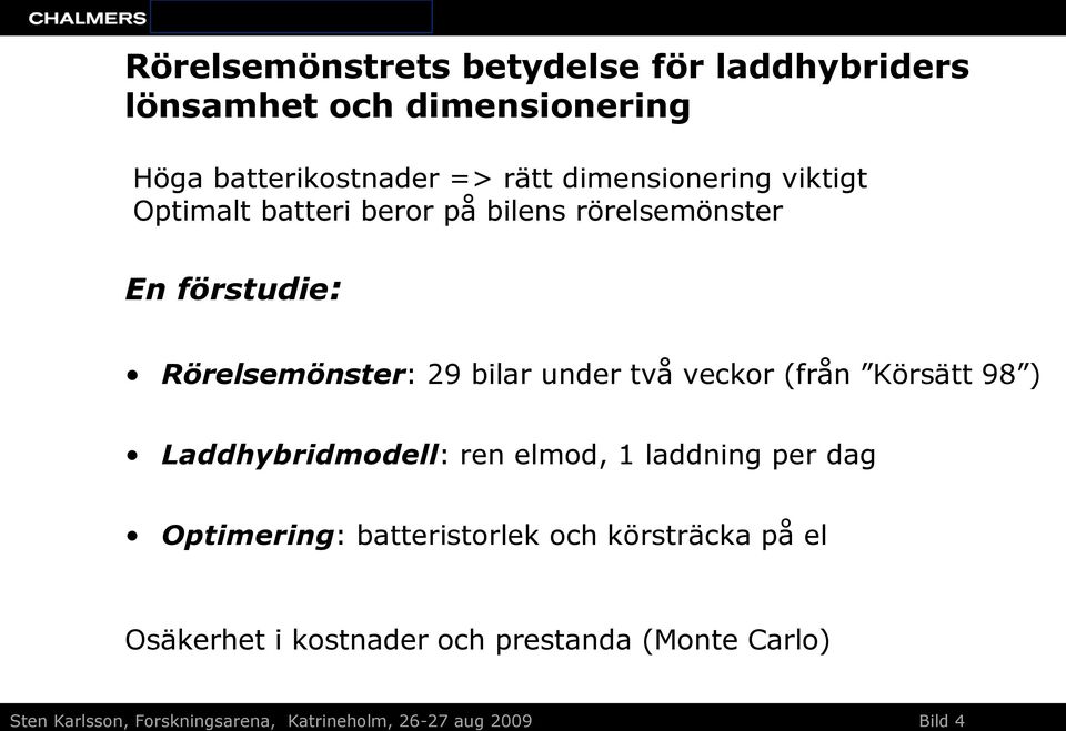 två veckor (från Körsätt 98 ) Laddhybridmodell: ren elmod, 1 laddning per dag Optimering: batteristorlek och