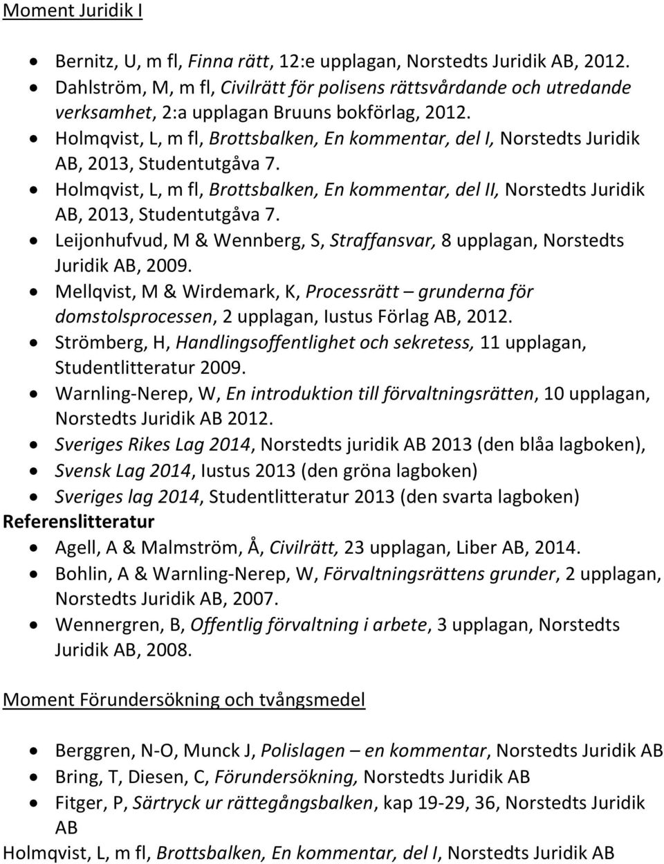 Holmqvist, L, m fl, Brottsbalken, En kommentar, del I, Norstedts Juridik AB, 2013, Studentutgåva 7. Holmqvist, L, m fl, Brottsbalken, En kommentar, del II, Norstedts Juridik AB, 2013, Studentutgåva 7.