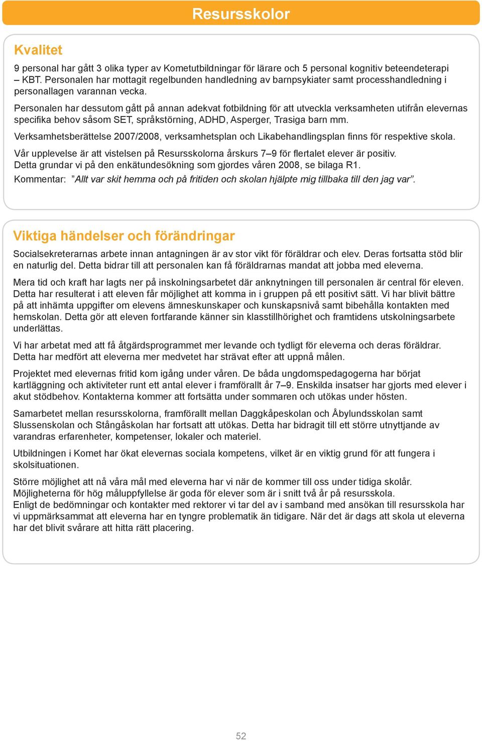 Personalen har dessutom gått på annan adekvat fotbildning för att utveckla verksamheten utifrån elevernas specifika behov såsom SET, språkstörning, ADHD, Asperger, Trasiga barn mm.