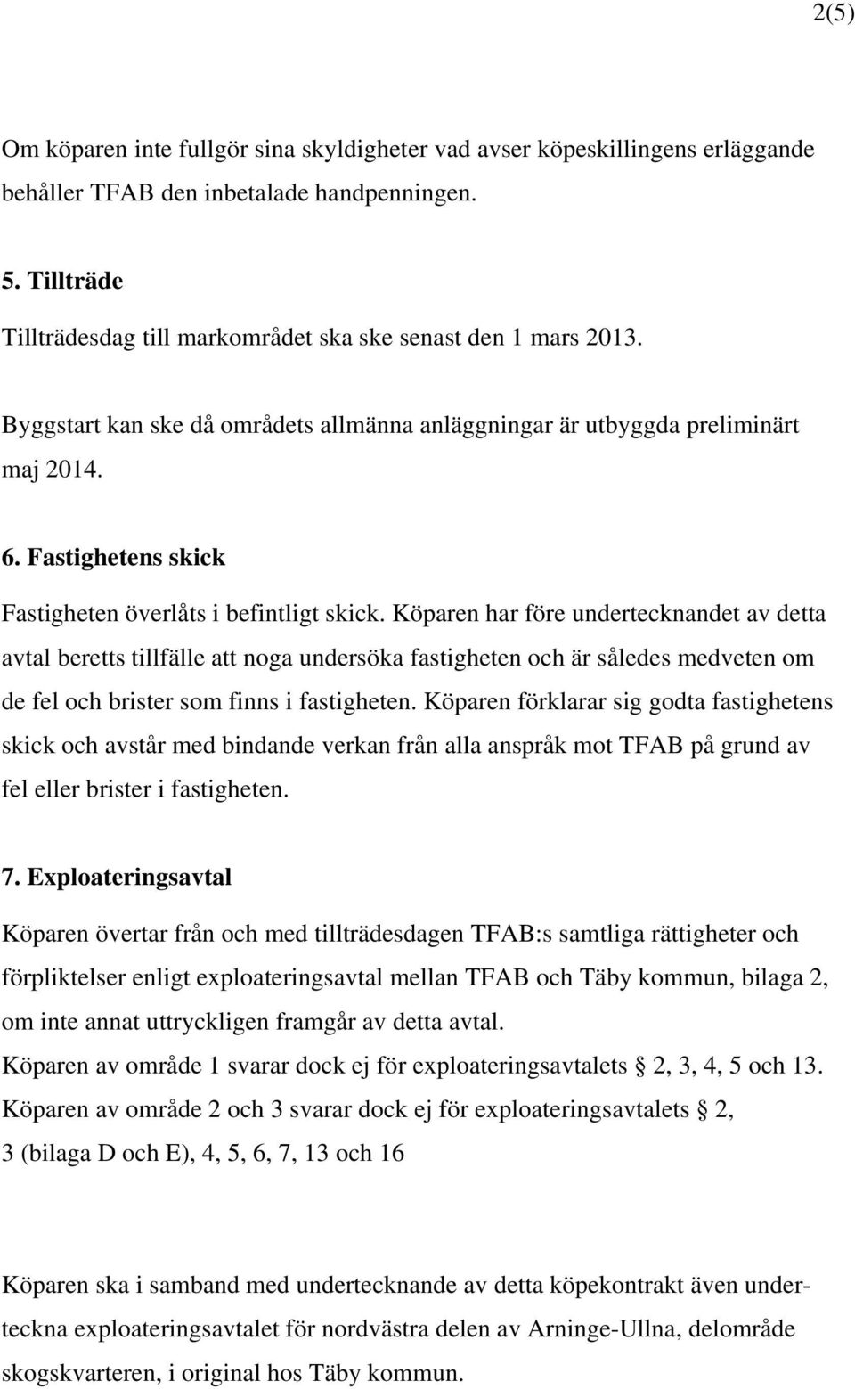 Fastighetens skick Fastigheten överlåts i befintligt skick.