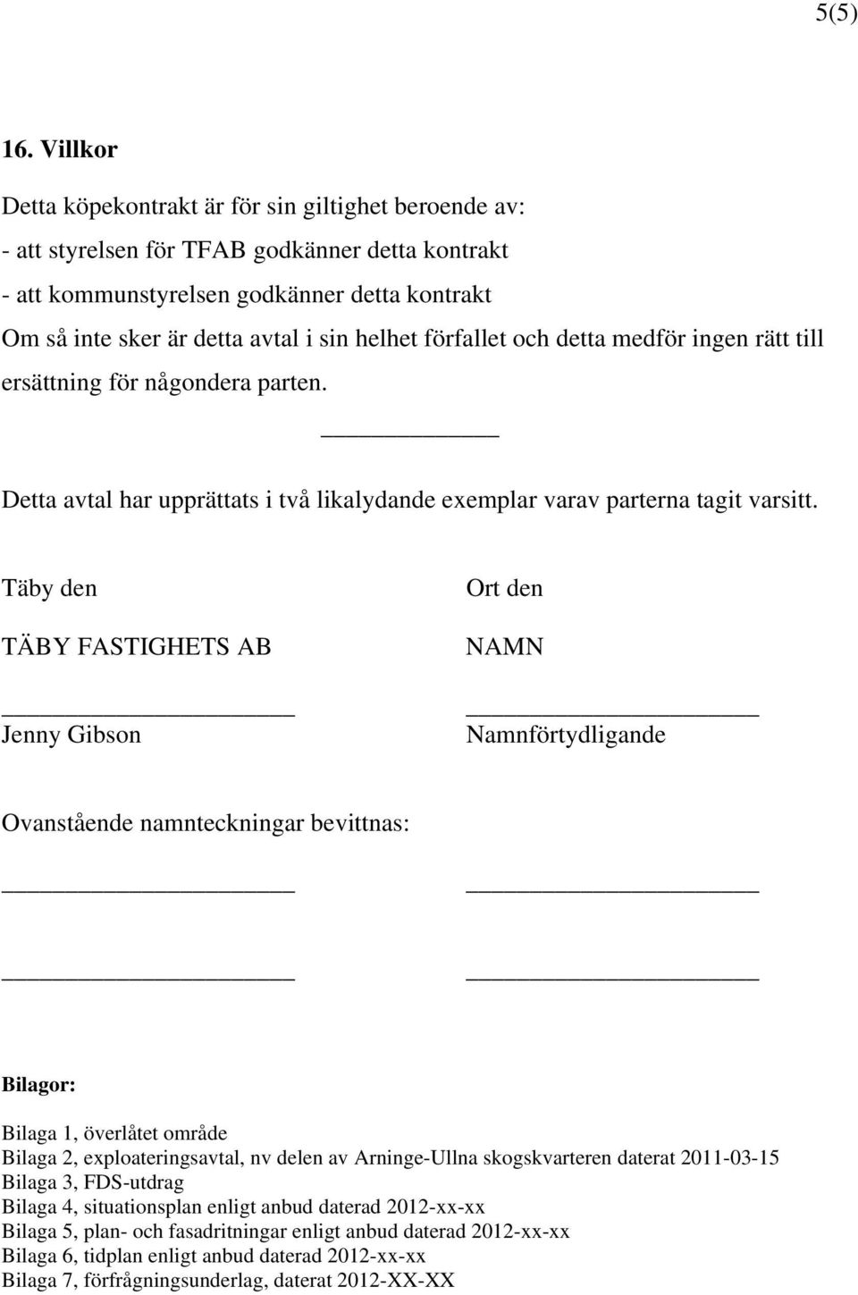 helhet förfallet och detta medför ingen rätt till ersättning för någondera parten. Detta avtal har upprättats i två likalydande exemplar varav parterna tagit varsitt.