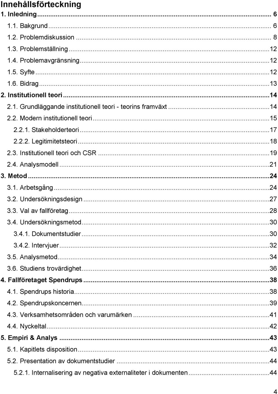 ..19 2.4. Analysmodell...21 3. Metod...24 3.1. Arbetsgång...24 3.2. Undersökningsdesign...27 3.3. Val av fallföretag...28 3.4. Undersökningsmetod...30 3.4.1. Dokumentstudier...30 3.4.2. Intervjuer.