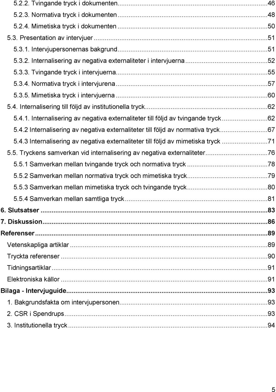 ..60 5.4. Internalisering till följd av institutionella tryck...62 5.4.1. Internalisering av negativa externaliteter till följd av tvingande tryck...62 5.4.2 Internalisering av negativa externaliteter till följd av normativa tryck.