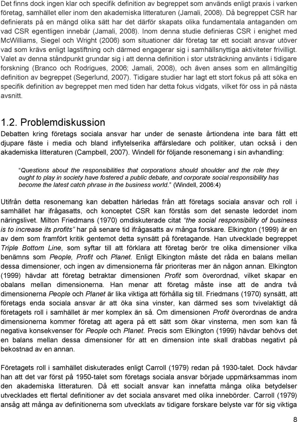 Inom denna studie definieras CSR i enighet med McWilliams, Siegel och Wright (2006) som situationer där företag tar ett socialt ansvar utöver vad som krävs enligt lagstiftning och därmed engagerar