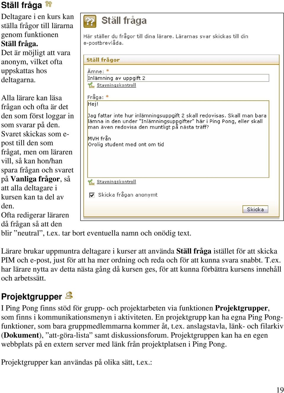 Svaret skickas som e- post till den som frågat, men om läraren vill, så kan hon/han spara frågan och svaret på Vanliga frågor, så att alla deltagare i kursen kan ta del av den.