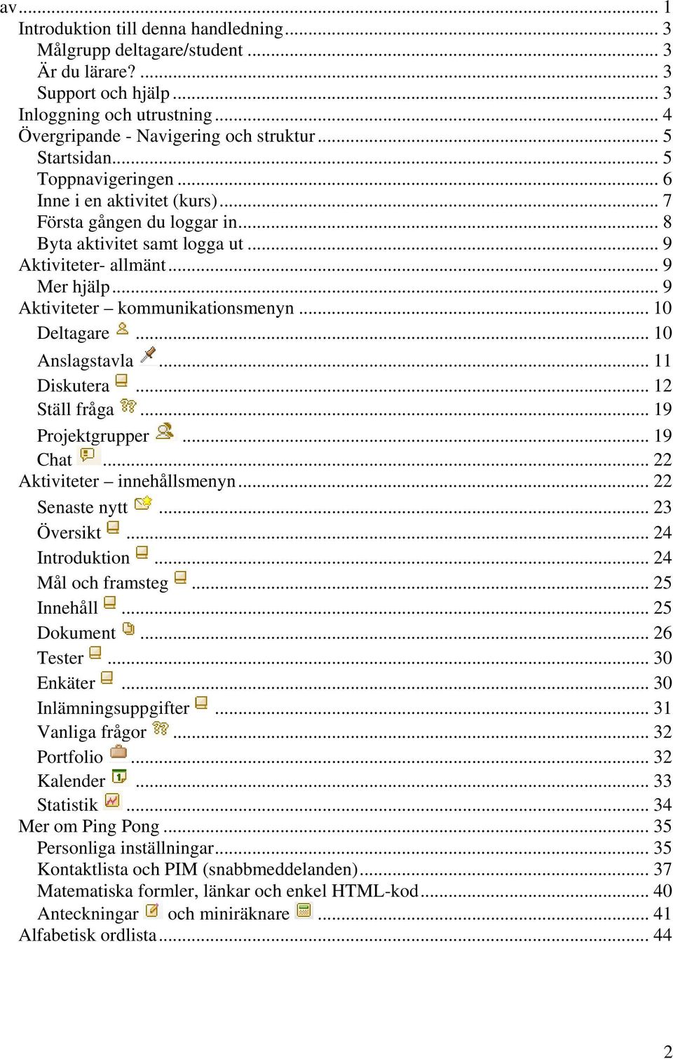 .. 9 Aktiviteter kommunikationsmenyn... 10 Deltagare... 10 Anslagstavla... 11 Diskutera... 12 Ställ fråga... 19 Projektgrupper... 19 Chat... 22 Aktiviteter innehållsmenyn... 22 Senaste nytt.