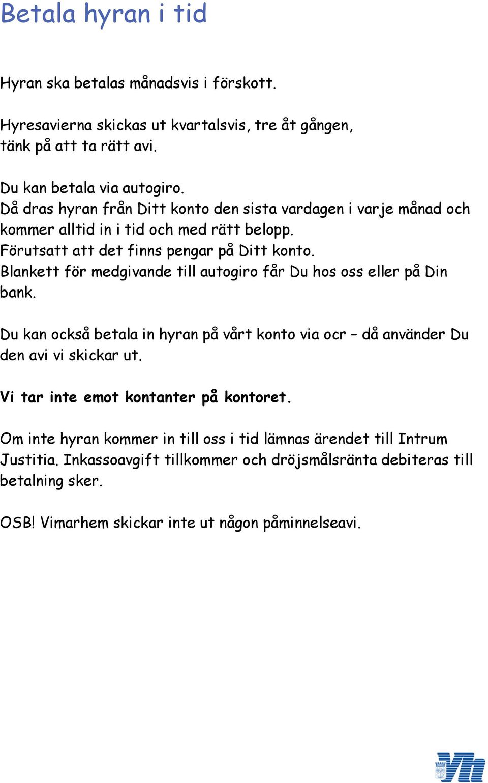 Blankett för medgivande till autogiro får Du hos oss eller på Din bank. Du kan också betala in hyran på vårt konto via ocr då använder Du den avi vi skickar ut.