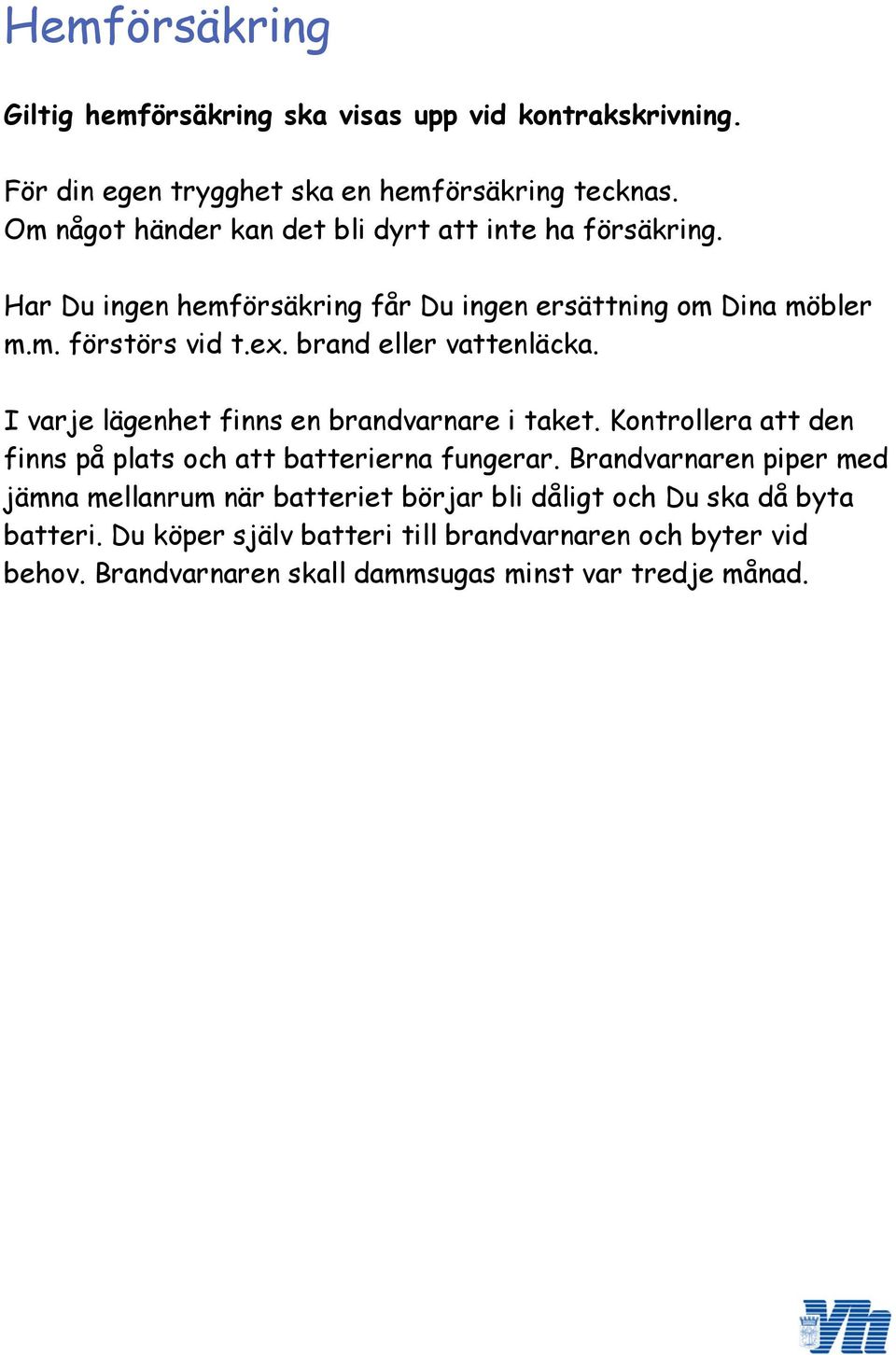 brand eller vattenläcka. I varje lägenhet finns en brandvarnare i taket. Kontrollera att den finns på plats och att batterierna fungerar.