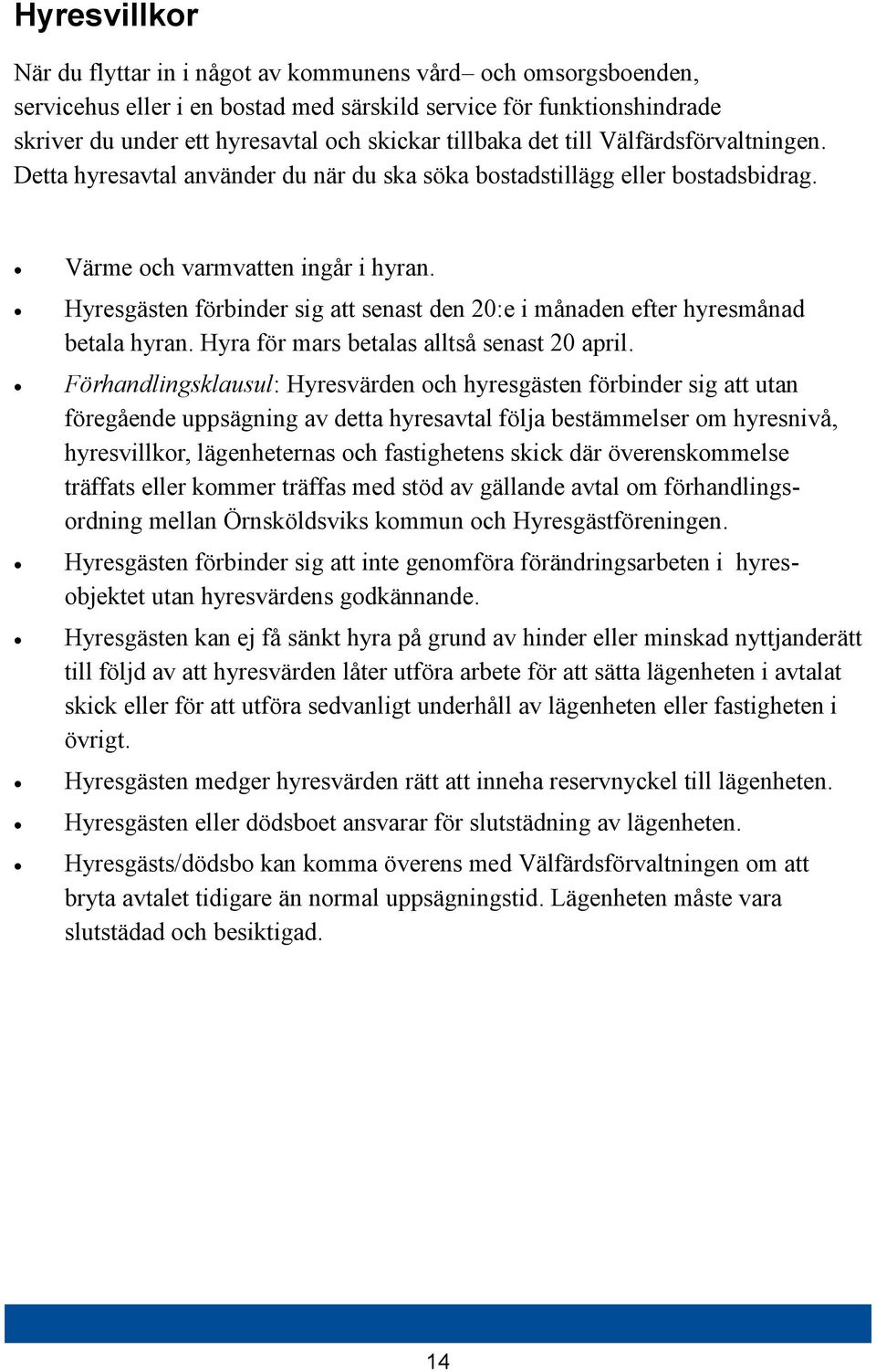 Hyresgästen förbinder sig att senast den 20:e i månaden efter hyresmånad betala hyran. Hyra för mars betalas alltså senast 20 april.