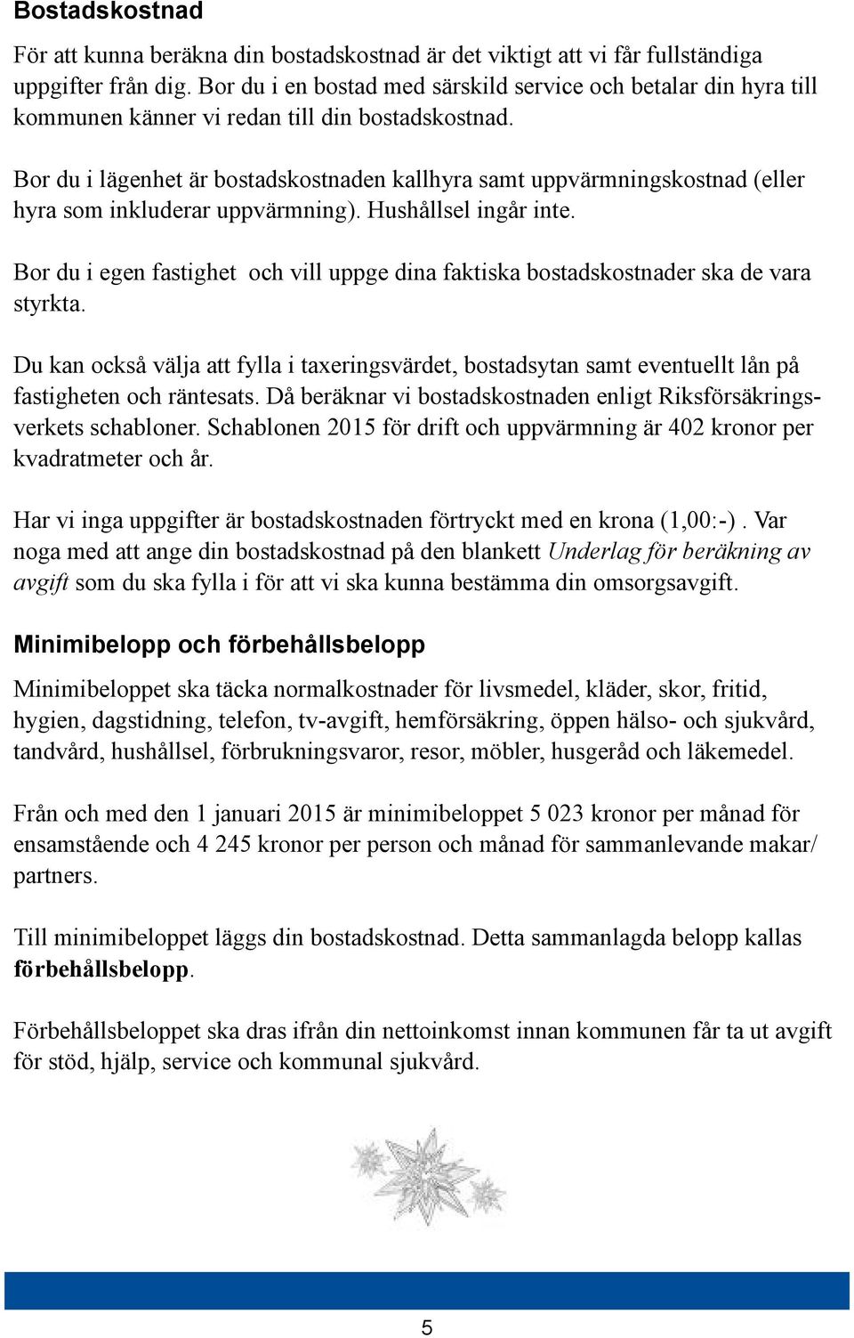 Bor du i lägenhet är bostadskostnaden kallhyra samt uppvärmningskostnad (eller hyra som inkluderar uppvärmning). Hushållsel ingår inte.