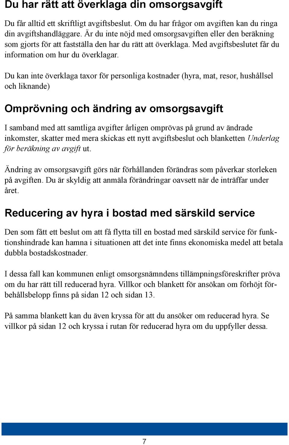 Du kan inte överklaga taxor för personliga kostnader (hyra, mat, resor, hushållsel och liknande) Omprövning och ändring av omsorgsavgift I samband med att samtliga avgifter årligen omprövas på grund