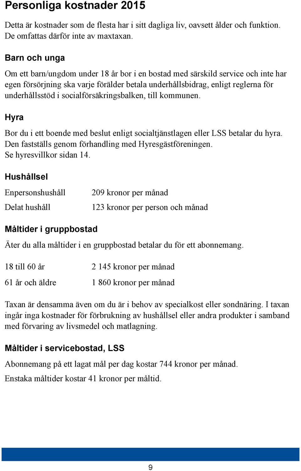 socialförsäkringsbalken, till kommunen. Hyra Bor du i ett boende med beslut enligt socialtjänstlagen eller LSS betalar du hyra. Den fastställs genom förhandling med Hyresgästföreningen.