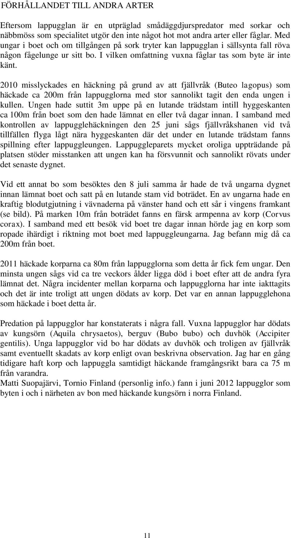 2010 misslyckades en häckning på grund av att fjällvråk (Buteo lagopus) som häckade ca 200m från lappugglorna med stor sannolikt tagit den enda ungen i kullen.