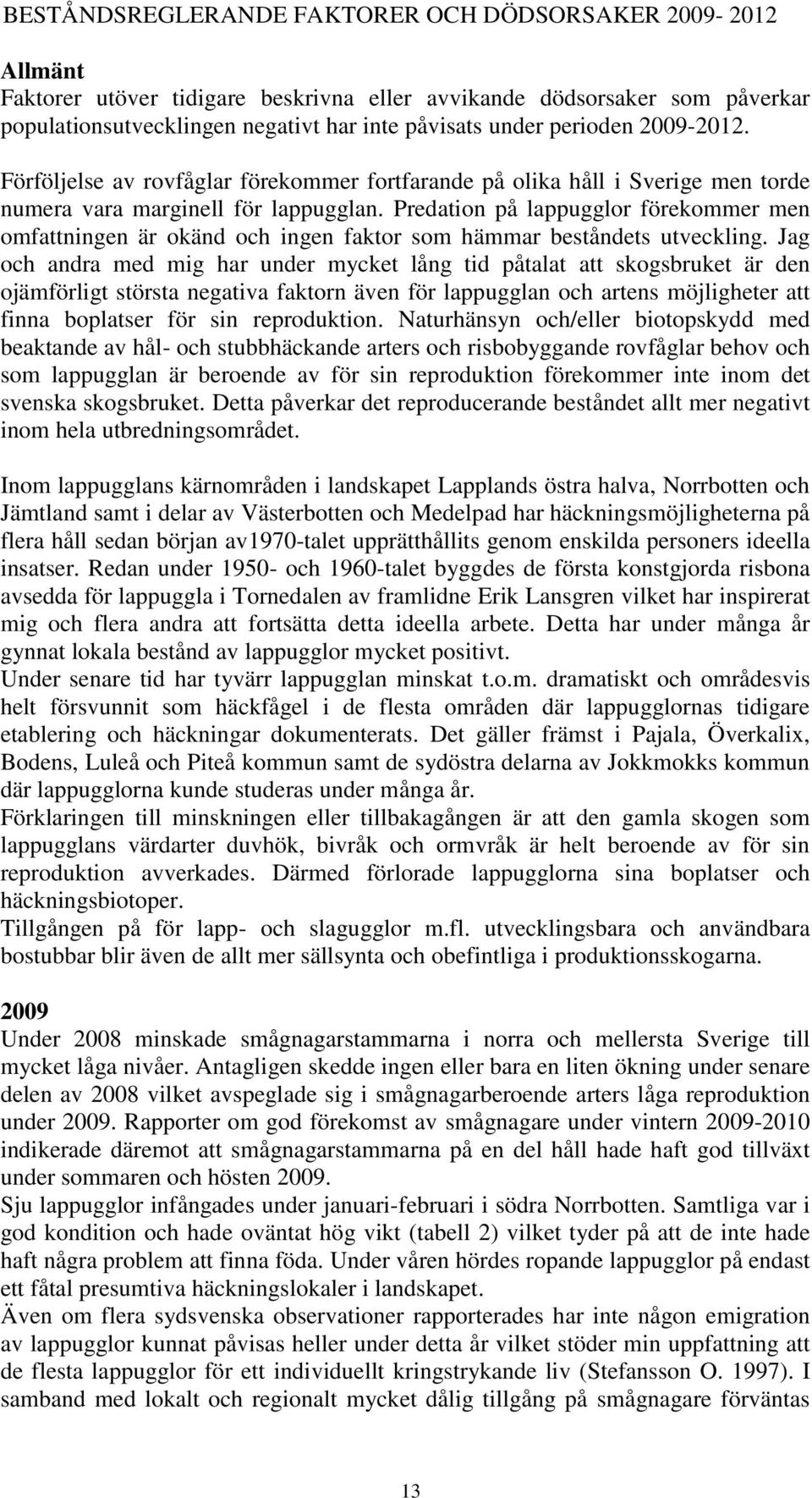 Predation på lappugglor förekommer men omfattningen är okänd och ingen faktor som hämmar beståndets utveckling.