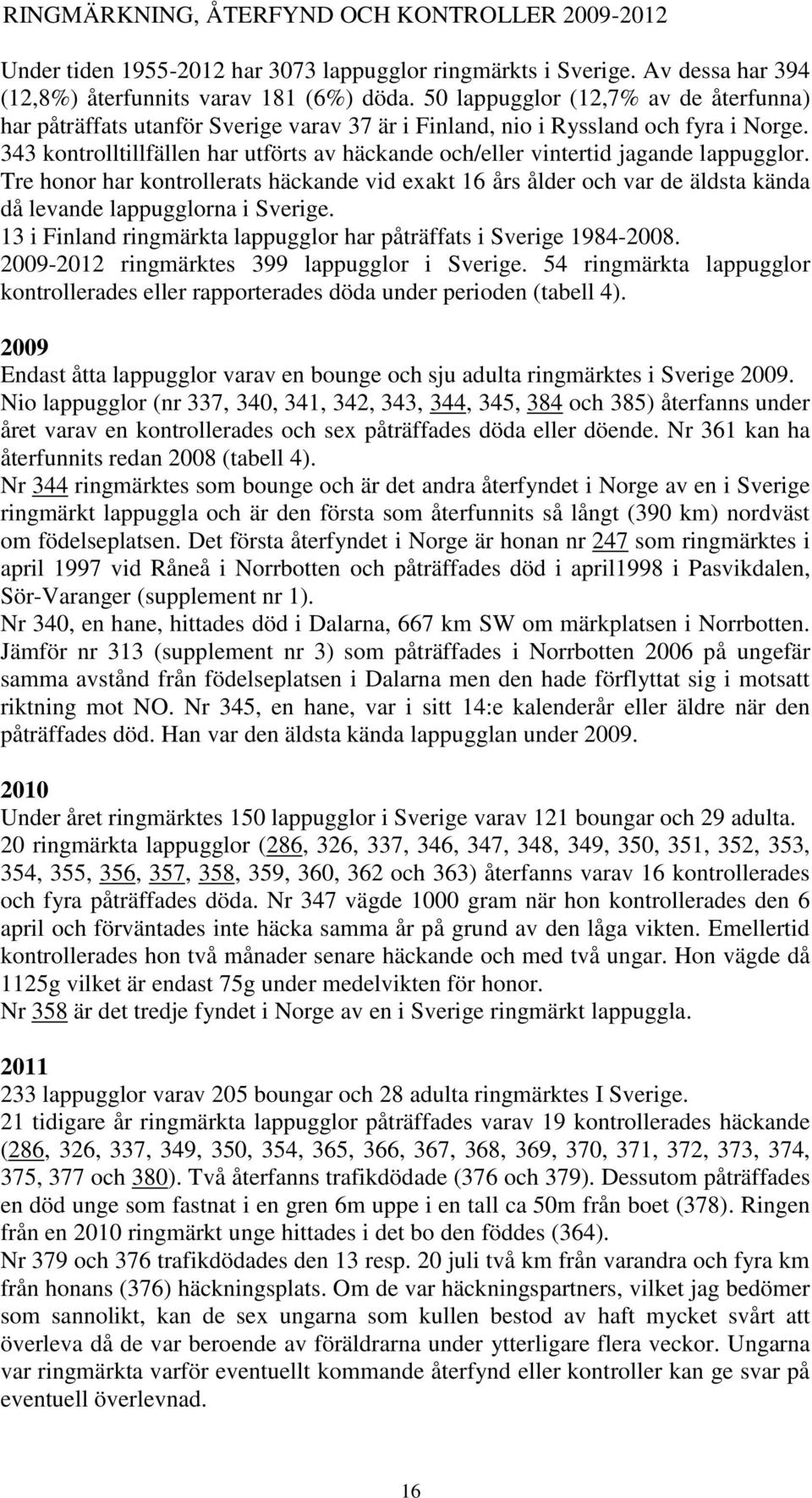 343 kontrolltillfällen har utförts av häckande och/eller vintertid jagande lappugglor.