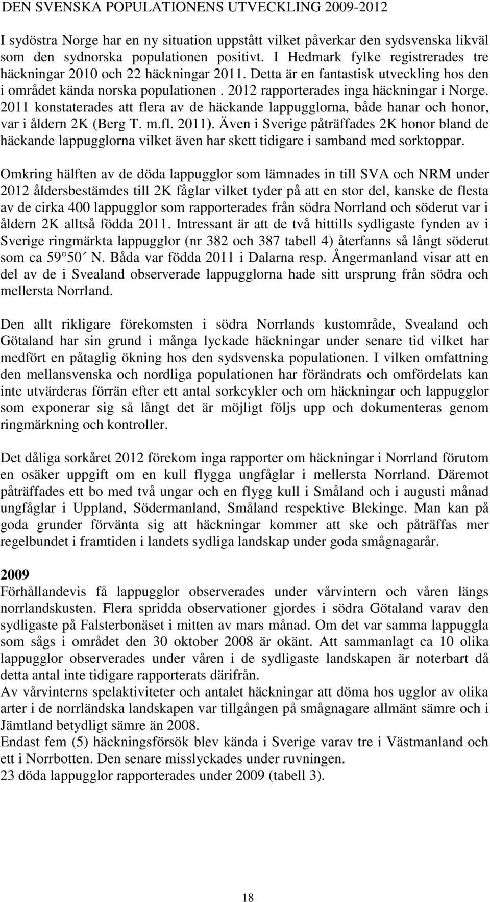 2011 konstaterades att flera av de häckande lappugglorna, både hanar och honor, var i åldern 2K (Berg T. m.fl. 2011).