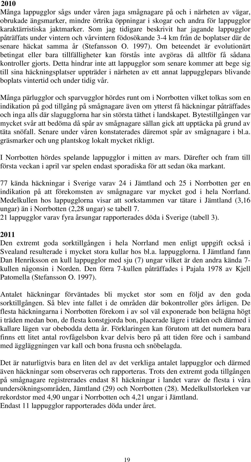 Om beteendet är evolutionärt betingat eller bara tillfälligheter kan förstås inte avgöras då alltför få sådana kontroller gjorts.