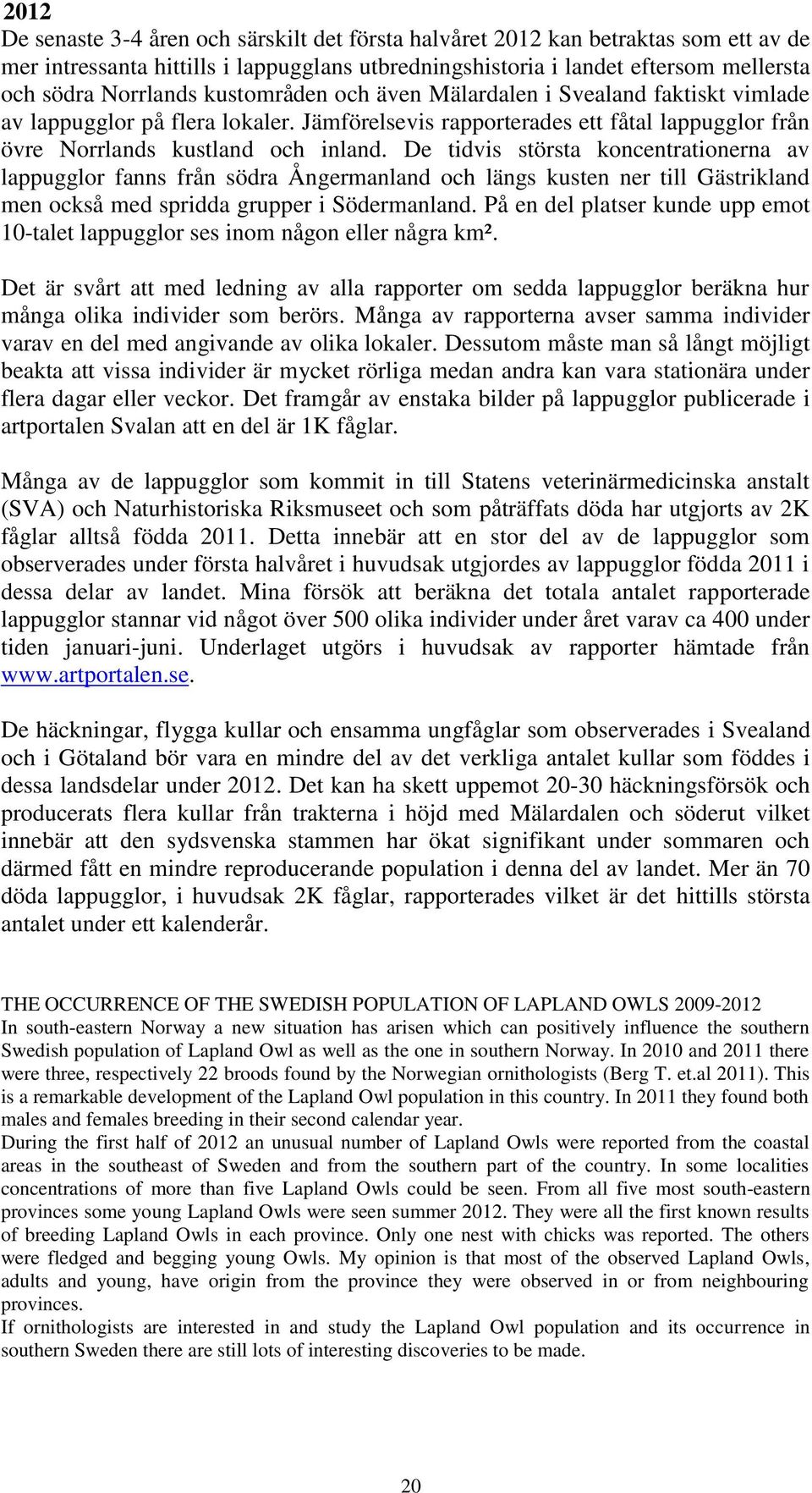 De tidvis största koncentrationerna av lappugglor fanns från södra Ångermanland och längs kusten ner till Gästrikland men också med spridda grupper i Södermanland.