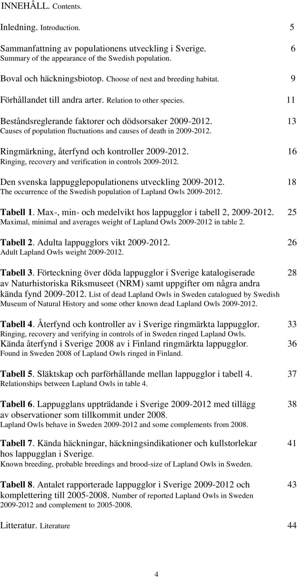 13 Causes of population fluctuations and causes of death in 2009-2012. Ringmärkning, återfynd och kontroller 2009-2012. 16 Ringing, recovery and verification in controls 2009-2012.