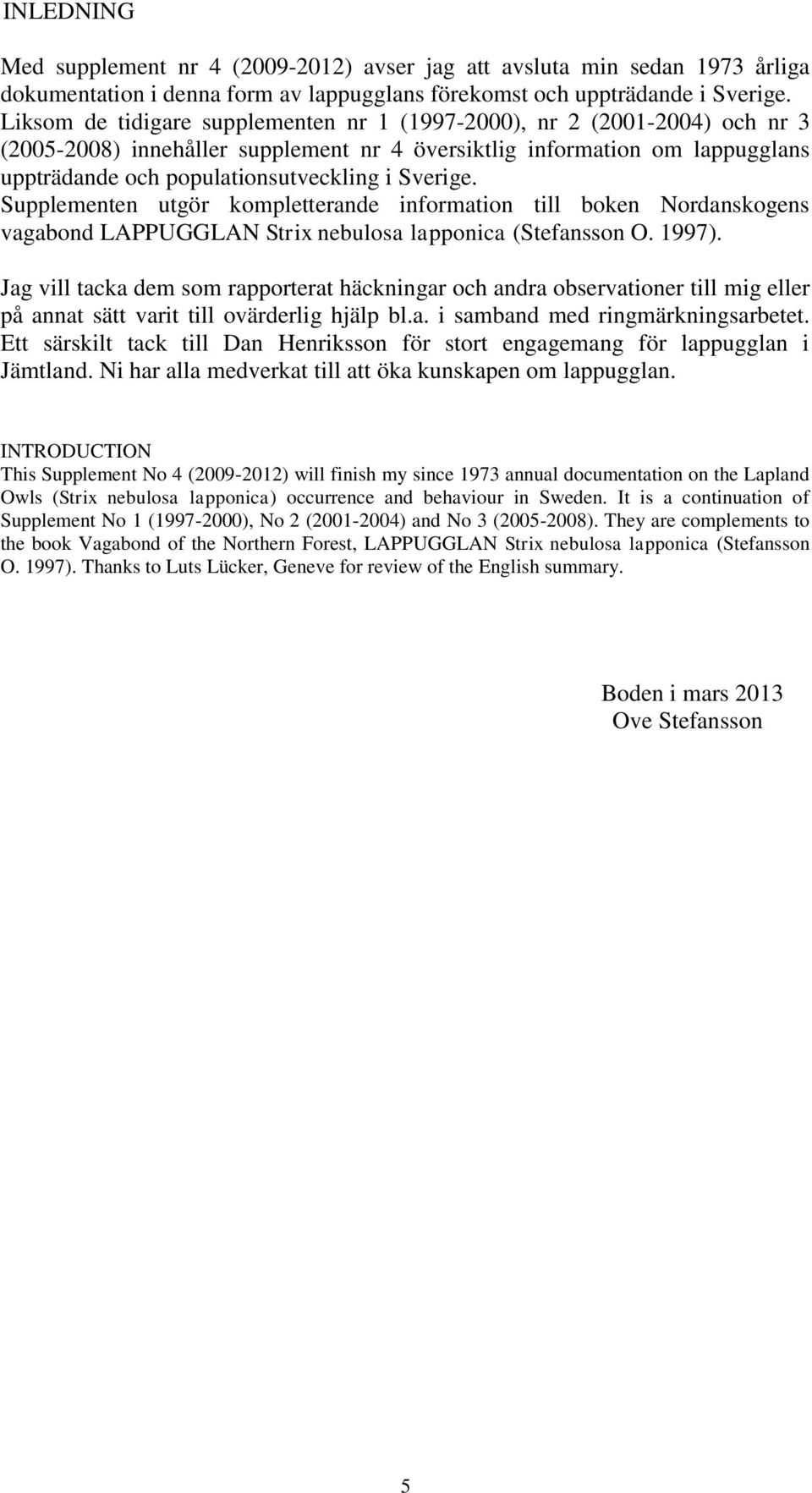 Sverige. Supplementen utgör kompletterande information till boken Nordanskogens vagabond LAPPUGGLAN Strix nebulosa lapponica (Stefansson O. 1997).