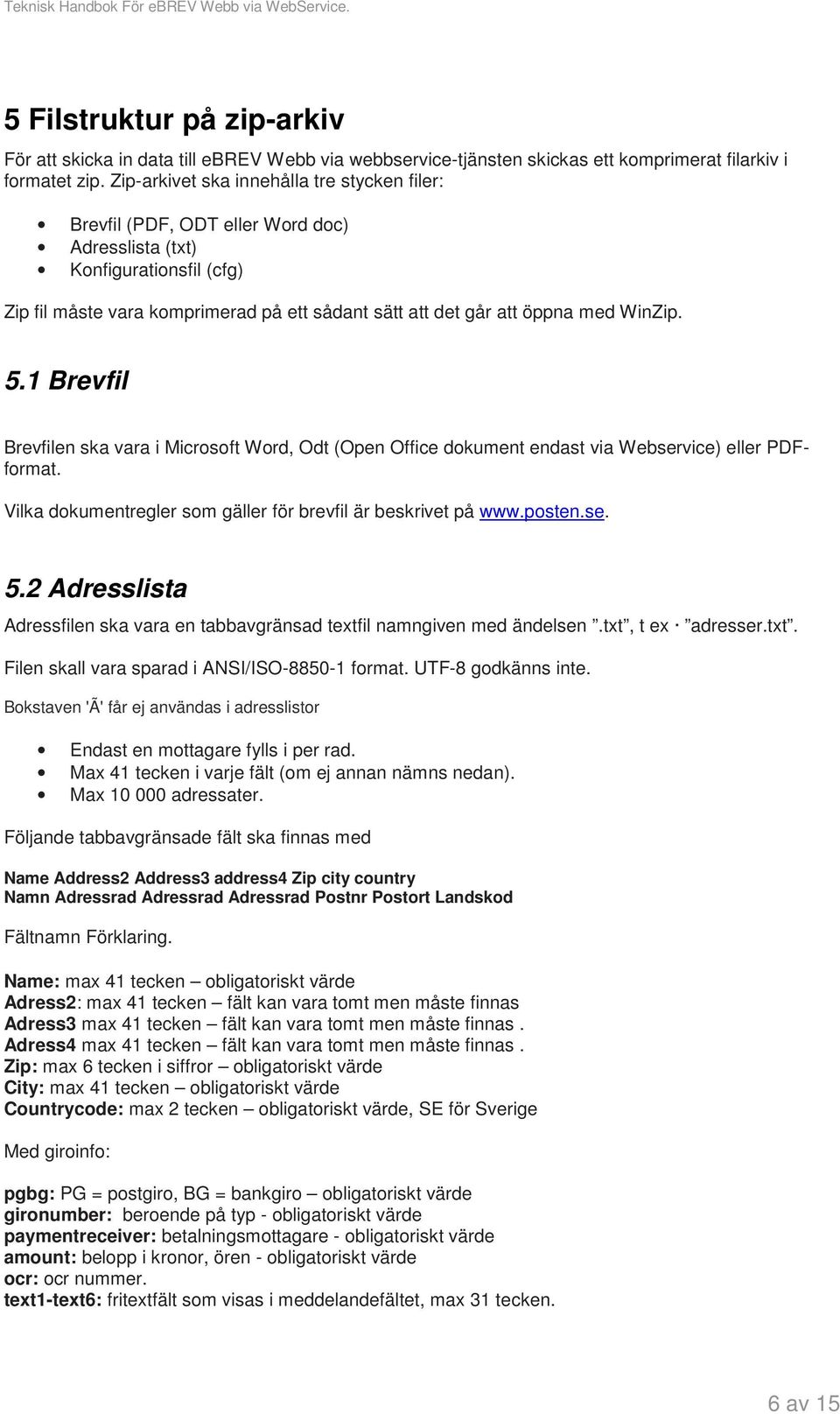 WinZip. 5.1 Brevfil Brevfilen ska vara i Microsoft Word, Odt (Open Office dokument endast via Webservice) eller PDFformat. Vilka dokumentregler som gäller för brevfil är beskrivet på www.posten.se. 5.2 Adresslista Adressfilen ska vara en tabbavgränsad textfil namngiven med ändelsen.