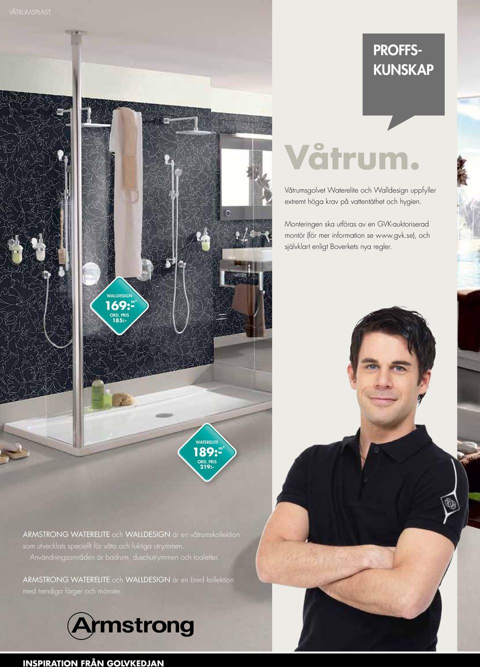 WALLDESIGN 169:- m2 185:- WATERELITE 189:- m2 219:- ARMSTRONG WaterelITE och WallDESIGN är en våtrumskollektion som utvecklats speciellt för våta och
