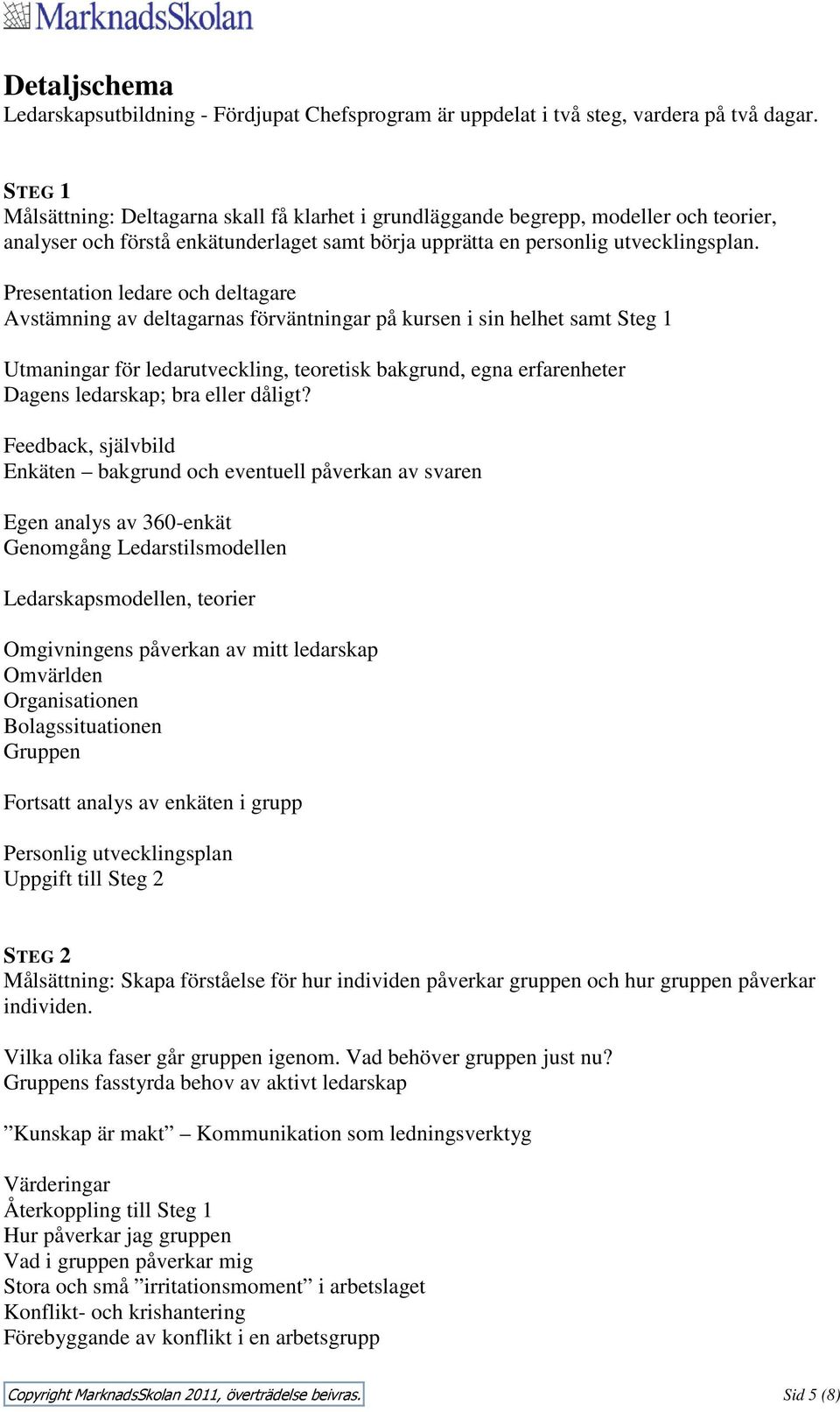 Presentation ledare och deltagare Avstämning av deltagarnas förväntningar på kursen i sin helhet samt Steg 1 Utmaningar för ledarutveckling, teoretisk bakgrund, egna erfarenheter Dagens ledarskap;