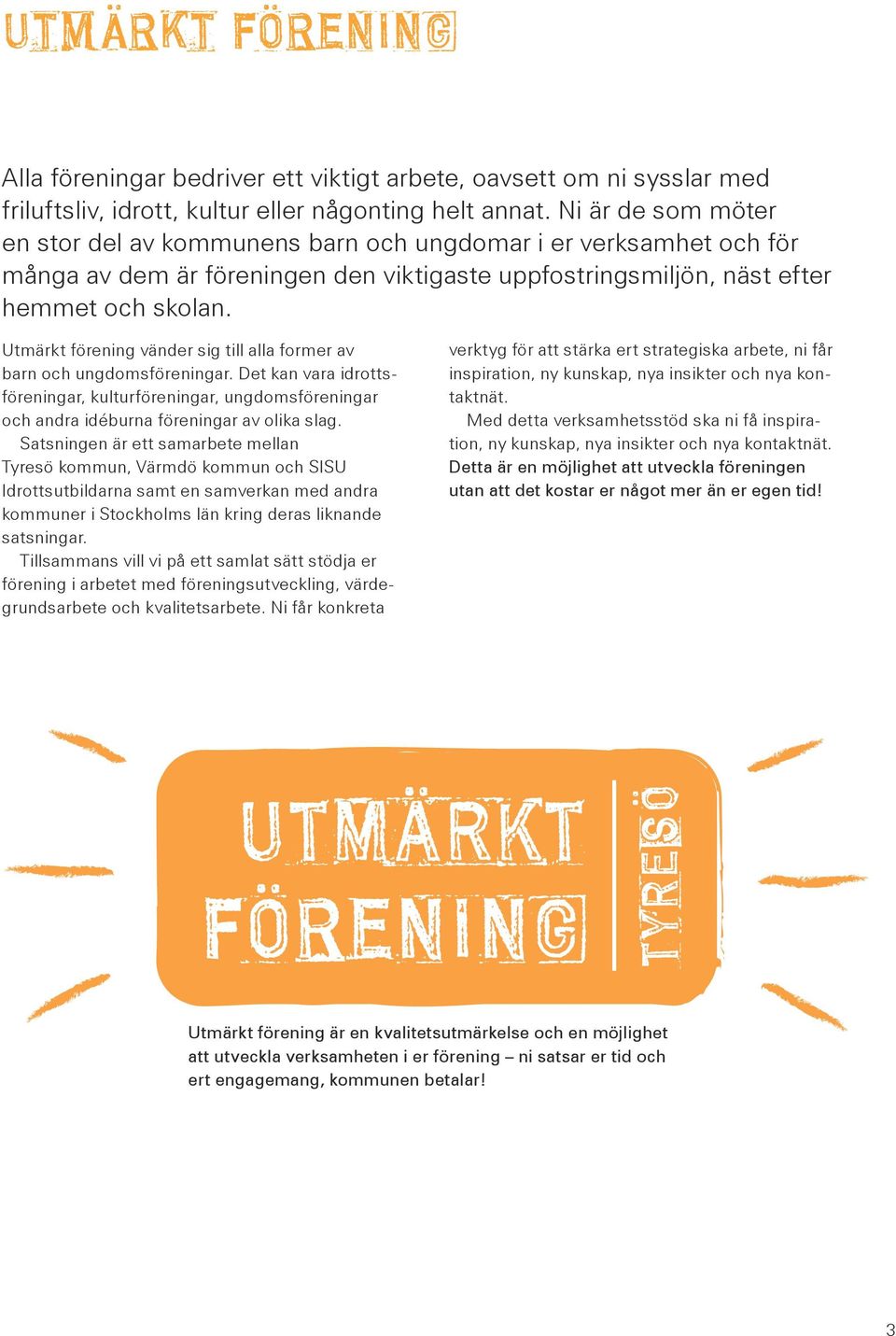 Utmärkt förening vänder sig till alla former av barn och ungdomsföreningar. Det kan vara idrottsföreningar, kulturföreningar, ungdomsföreningar och andra idéburna föreningar av olika slag.