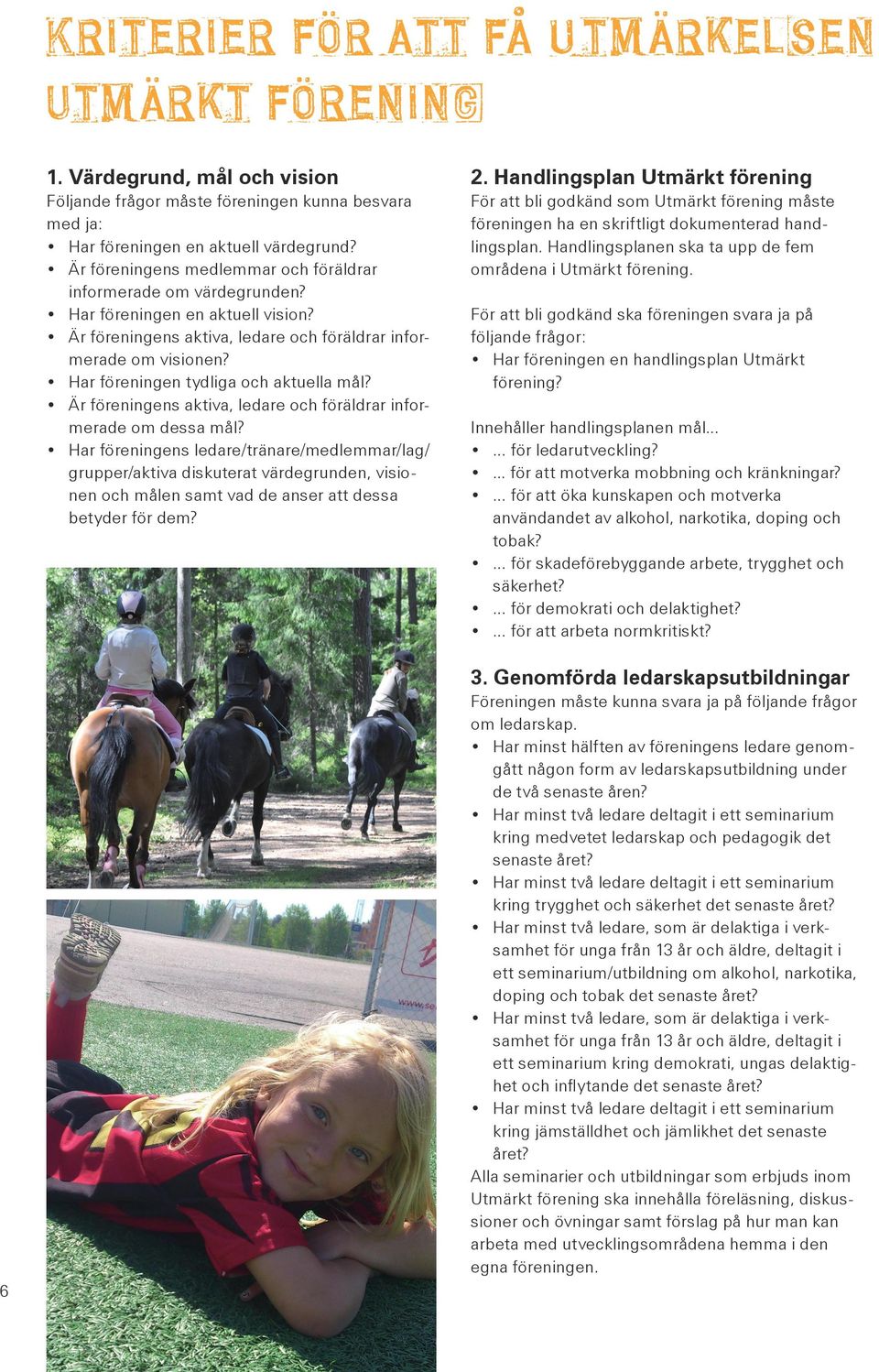 Har föreningen en aktuell vision? Är föreningens aktiva, ledare och föräldrar infor merade om visionen? Har föreningen tydliga och aktuella mål?