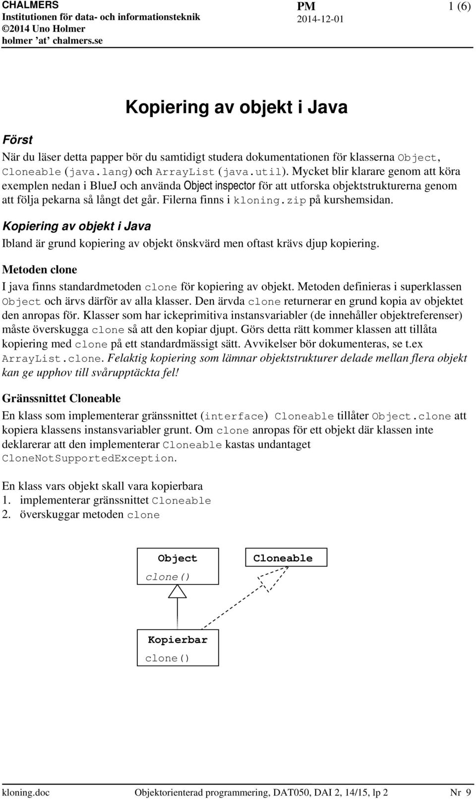 zip på kurshemsidan. Kopiering av objekt i Java Ibland är grund kopiering av objekt önskvärd men oftast krävs djup kopiering. Metoden clone I java finns standardmetoden clone för kopiering av objekt.