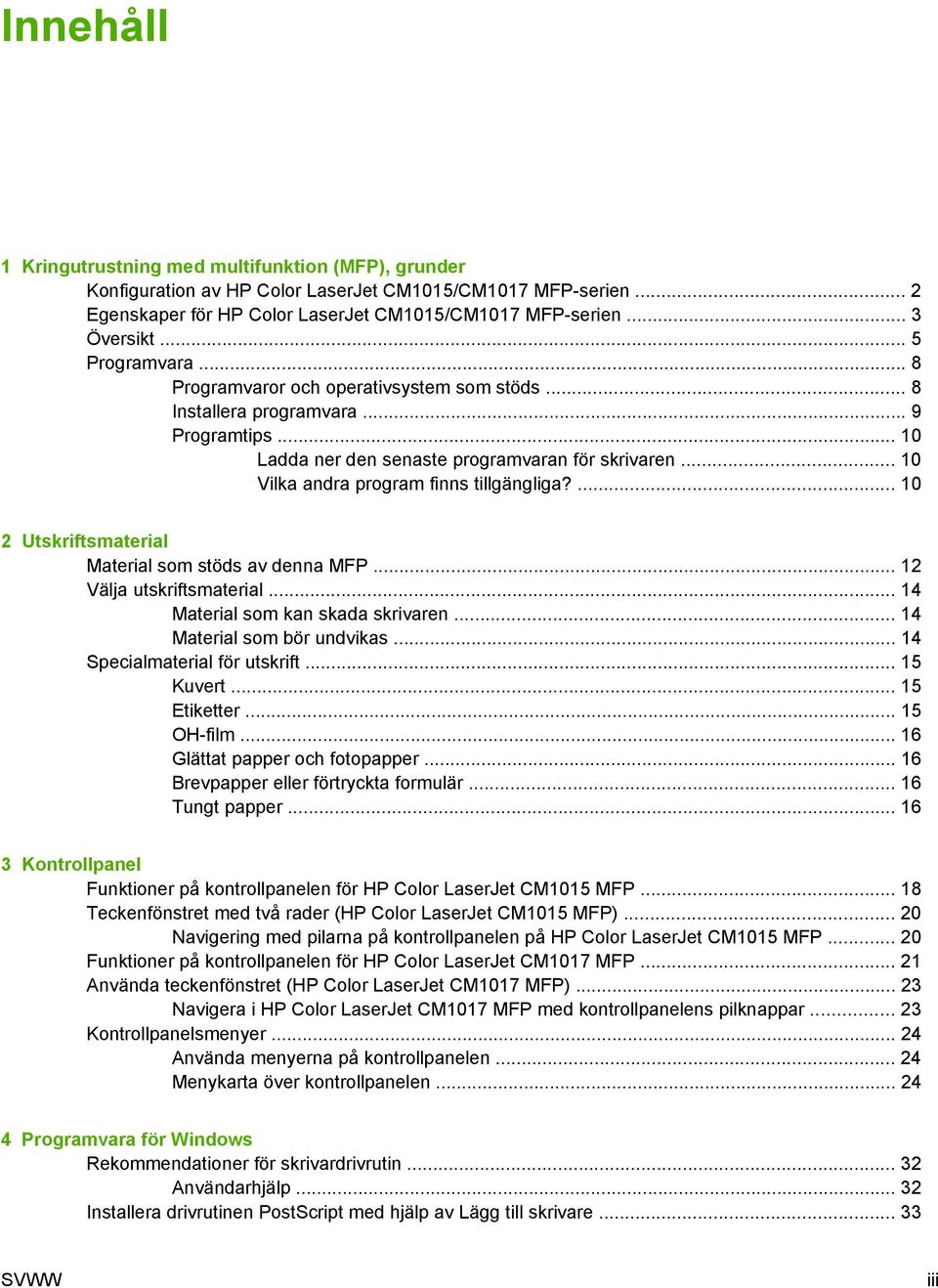 .. 10 Vilka andra program finns tillgängliga?... 10 2 Utskriftsmaterial Material som stöds av denna MFP... 12 Välja utskriftsmaterial... 14 Material som kan skada skrivaren.