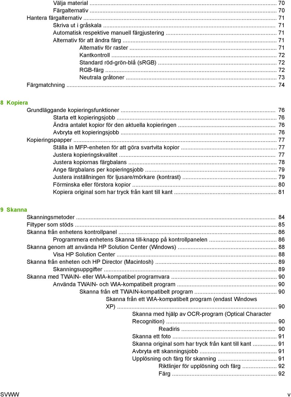 .. 76 Starta ett kopieringsjobb... 76 Ändra antalet kopior för den aktuella kopieringen... 76 Avbryta ett kopieringsjobb... 76 Kopieringspapper... 77 Ställa in MFP-enheten för att göra svartvita kopior.